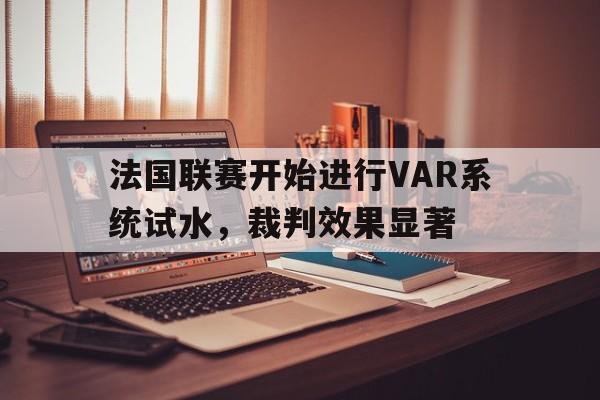 包含法国联赛开始进行VAR系统试水，裁判效果显著的词条